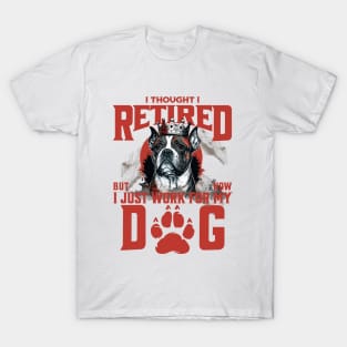 I Thought I Retired but Now I just work for my Dog T-Shirt